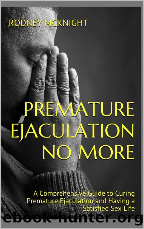 Premature Ejaculation No More: A Comprehensive Guide to Curing Premature Ejaculation and Having a Satisfied Sex Life (Premature Ejaculation, Sexual Health, ... Erectile, Sex, Erectile Dysfunction) by Rodney McKnight
