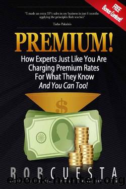 Premium!: How Experts Just Like You Are Charging Premium Rates For What They Know And You Can Too! by Rob Cuesta