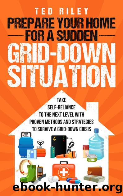 Prepare Your Home for a Sudden Grid-Down Situation: Take Self-Reliance to the Next Level with Proven Methods and Strategies to Survive a Grid-Down Crisis ... Modern Family to Prepare for Any Crisis) by Ted Riley