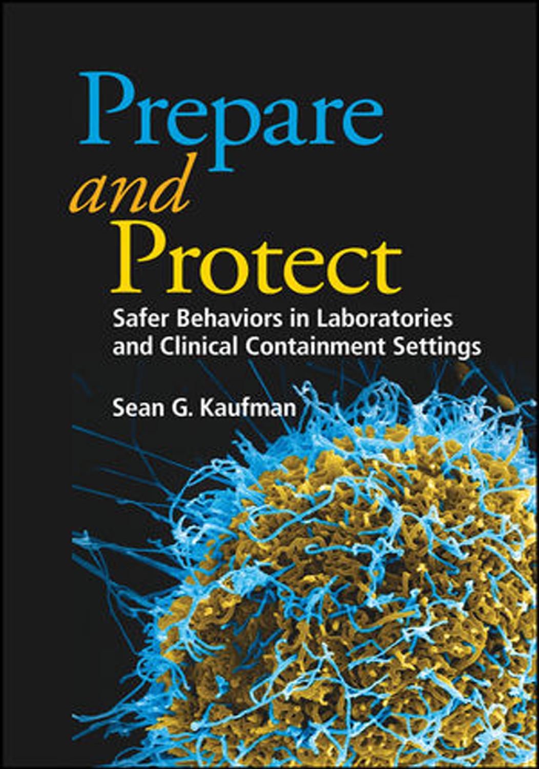 Prepare and Protect: Safer Behaviors in Laboratories and Clinical Containment Settings by Sean G. Kaufman