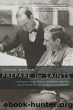 Prepare for Saints: Gertrude Stein, Virgil Thomson, and the Mainstreaming of American Modernism by Steven Watson