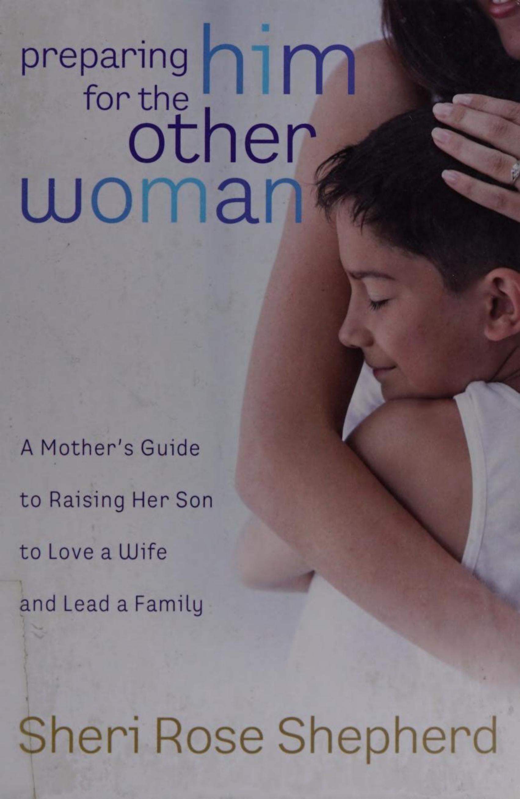 Preparing Him for the Other Woman: A Mother's Guide to Raising Her Son to Love a Wife and Lead a Family by Sheri Rose Shepherd