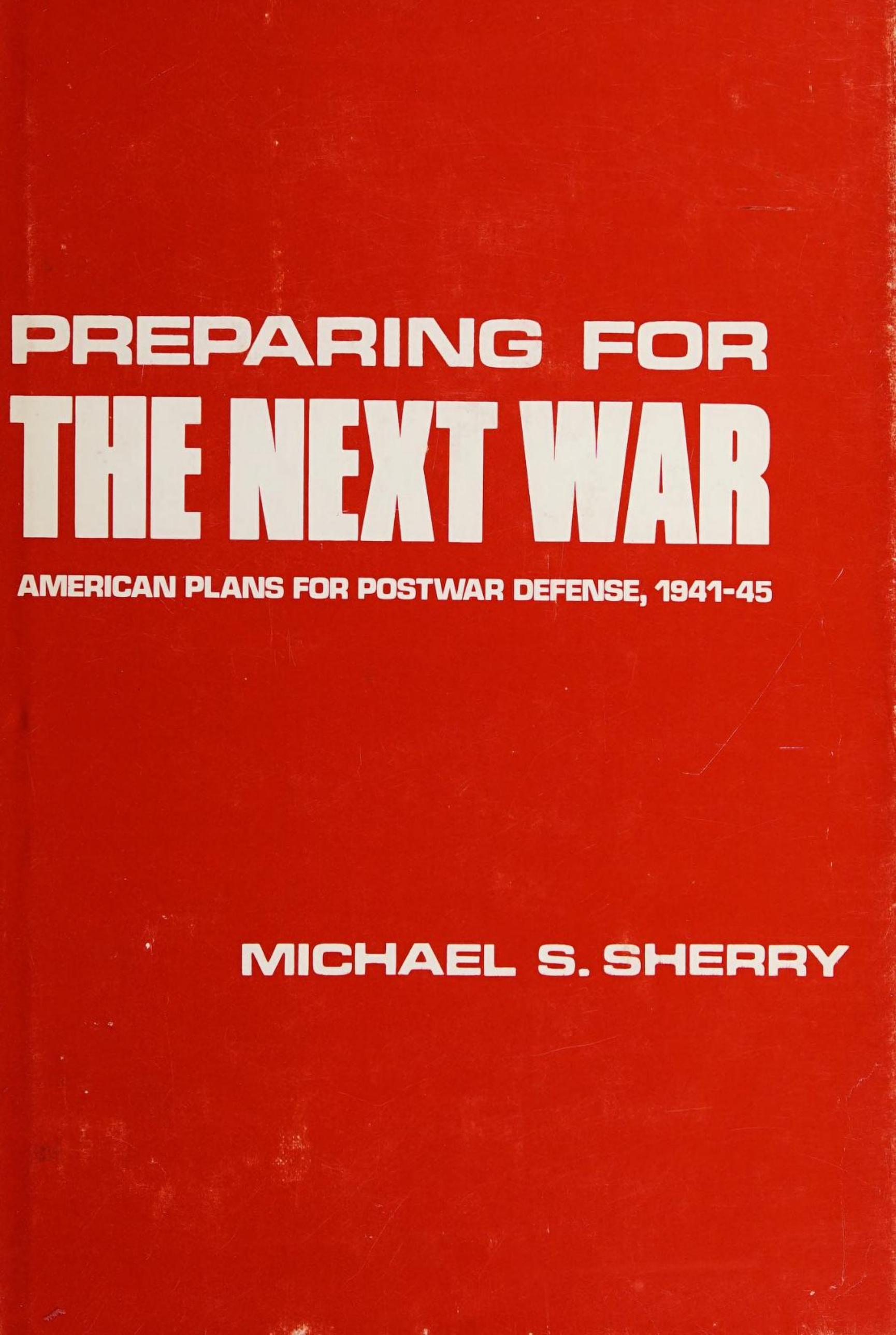 Preparing for the Next War: American Plans for Postwar Defense, 1941-45 by Michael S. Sherry