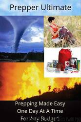 Prepper Ultimate - Prepping Made Easy One Day at a Time for Any Budget by Jimmy Roberts