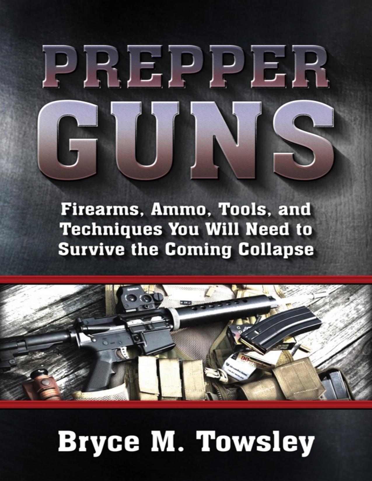 Prepper guns: firearms, ammo, tools, and techniques you will need to survive the coming collapse - PDFDrive.com by Bryce Towsley