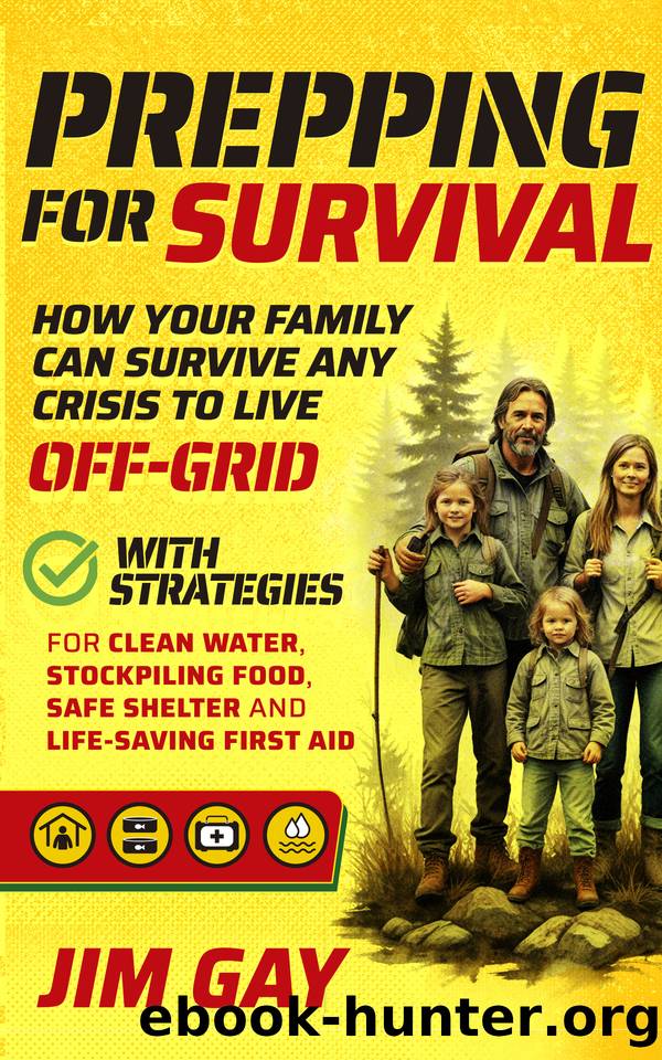Prepping For Survival: How Your Family Can Survive Any Crisis to Live Off-Grid with Strategies for Clean Water, Stockpiling Food, Safe Shelter and Life-Saving First Aid by Gay Jim