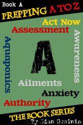 Prepping a to Z the Series of Prepping Books About How to Be More Prepared and Live a More Self-Reliant Lifestyle: A Is for Assessment, Awareness, Anxiety, Aquaponics, Aliments,act Now, and Authority by Lisa Goodwin
