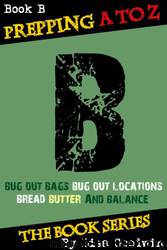 Prepping a to Z the Series of Prepping Books About How to Be More Prepared and Live a More Self-Reliant Lifestyle: B Is for Bug-Out Bags, Bug-Out Locations, Bread, Butter, Books, and Balance. by Lisa Goodwin