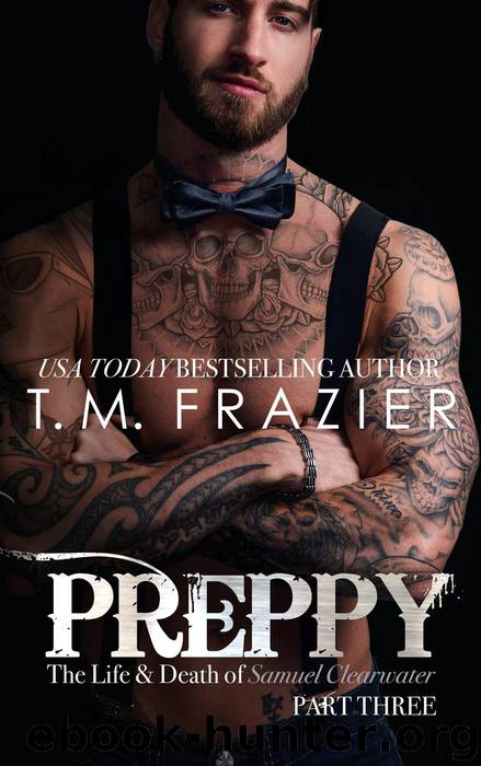 Preppy, Part Three, The Life & Death of Samuel Clearwater (King, #7) by T.M. Frazier