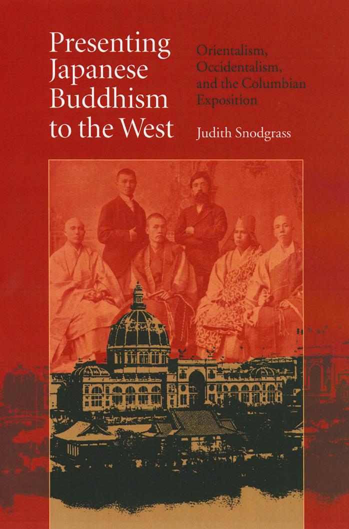 Presenting Japanese Buddhism to the West: Orientalism, Occidentalism, and the Columbian Exposition by Judith Snodgrass