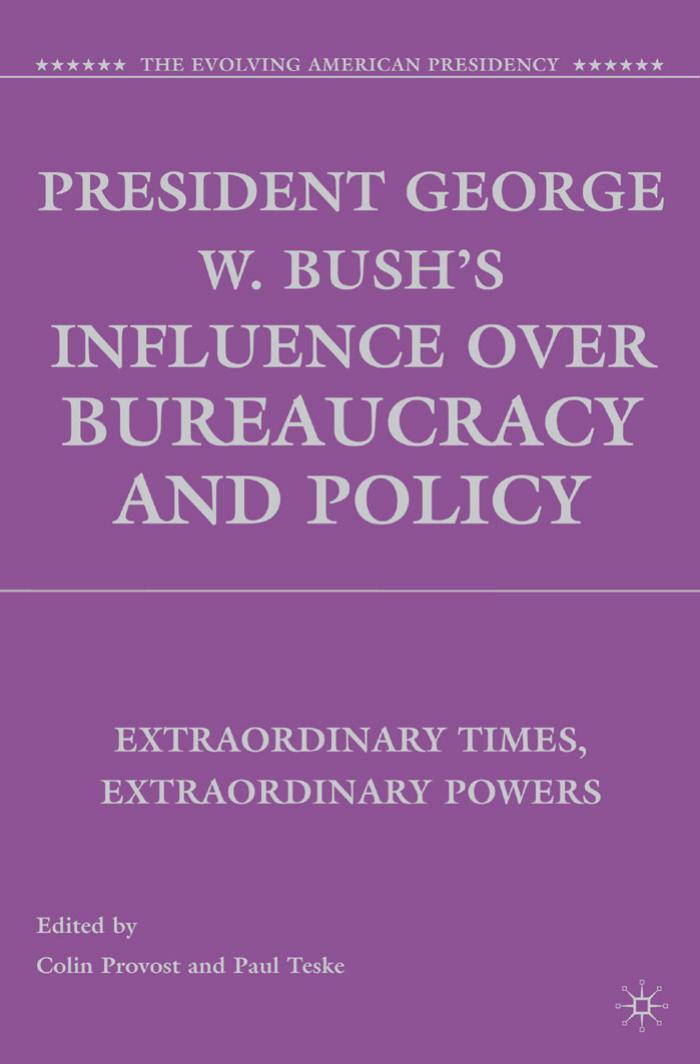 President George W. Bush's Influence over Bureaucracy and Policy: Extraordinary Times, Extraordinary Powers (The Evolving American Presidency) by Colin Provost