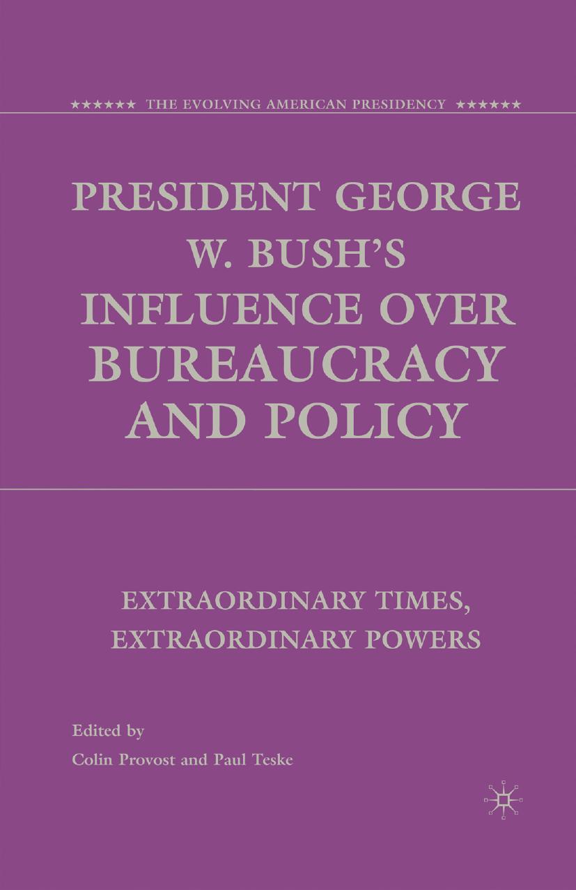President George W. Bushâs Influence over Bureaucracy and Policy: Extraordinary Times, Extraordinary Powers by Colin Provost Paul Teske (eds.)