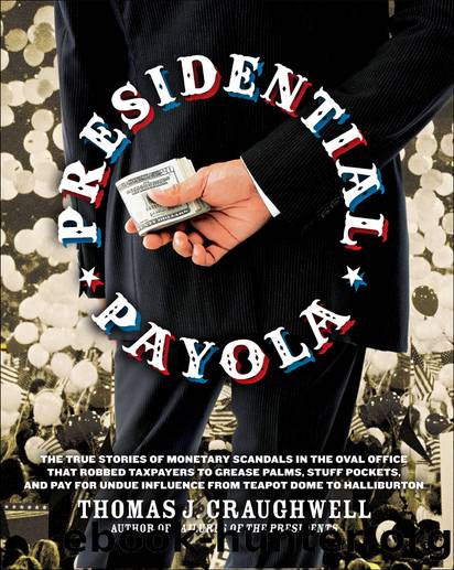 Presidential Payola: The True Stories of Monetary Scandals in the Oval Office That Robbed Taxpayers to Grease Palms, Stuff Pockets, and Pay for Undue Influence From Teapot Dome to Halliburton by Thomas J. Craughwell