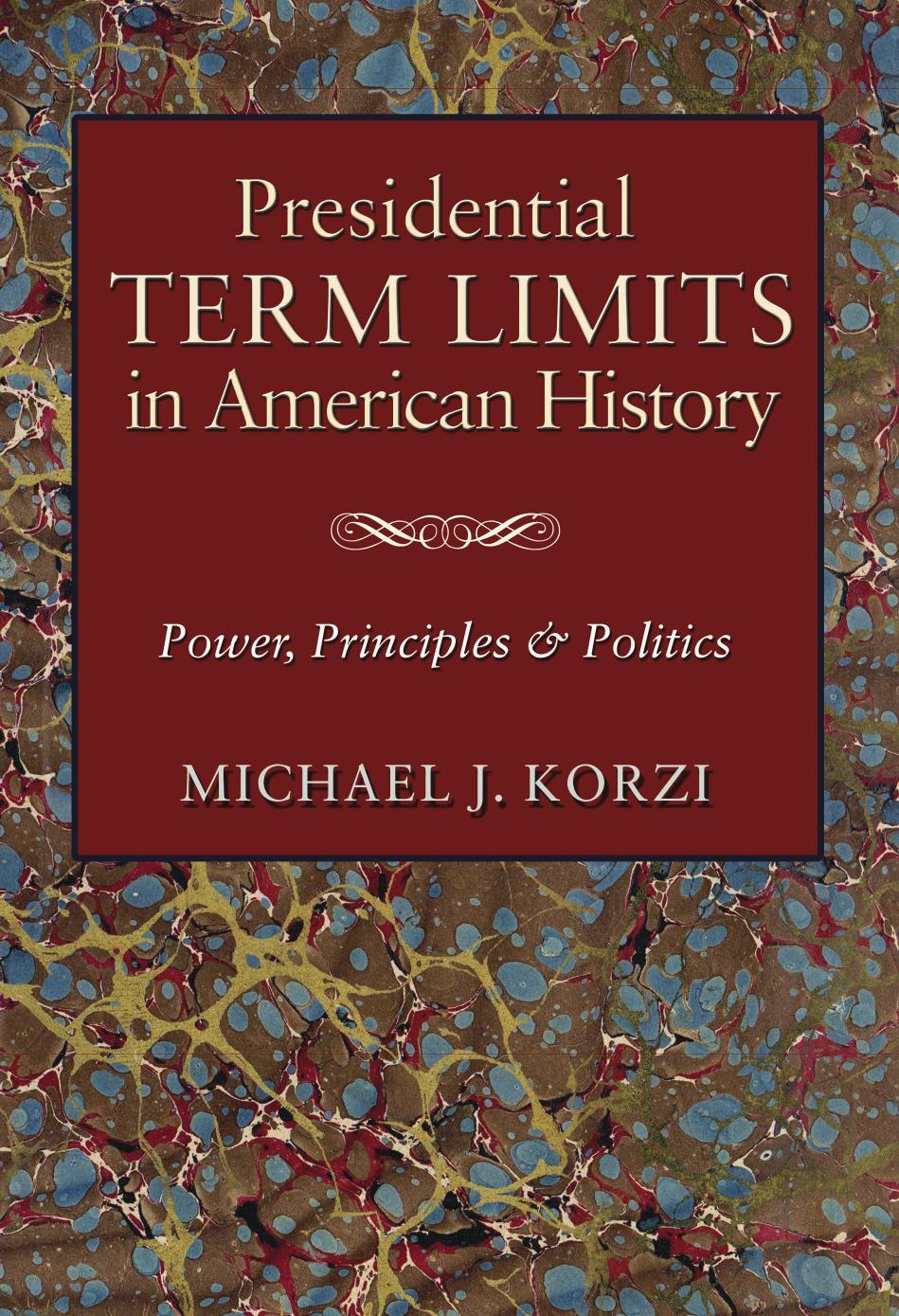 Presidential Term Limits in American History: Power, Principles, and Politics by Michael J. Korzi