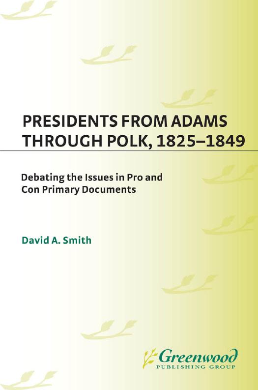 Presidents from Adams through Polk, 1825-1849 : Debating the Issues in Pro and Con Primary Documents by David Smith