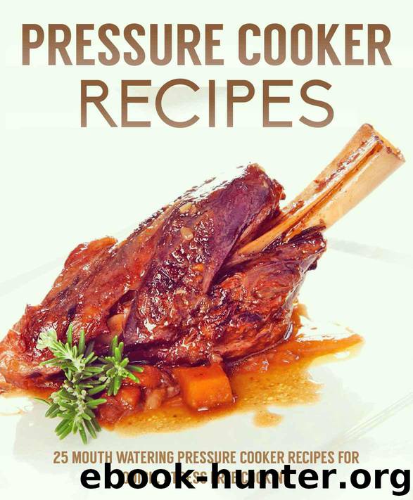 Pressure Cooker Recipes: 25 mouth watering pressure cooker recipes for quick, stress free cooking by C.J Stevens