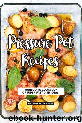 Pressure Pot Recipes: Your GO-TO Cookbook of Super-Fast Dish Ideas! by Boundy Anthony