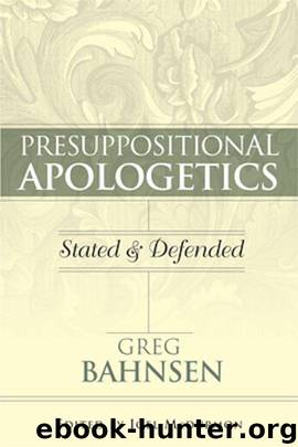 Presuppositional Apologetics Stated and Defended by Greg Bahnsen