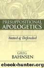 Presuppositional Apologetics: Stated and Defended by Greg L. Bahnsen