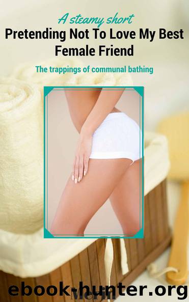 Pretending Not To Love My Best Female Friend: The trappings of communal bathing - A tale of lesbian discovery by Merin