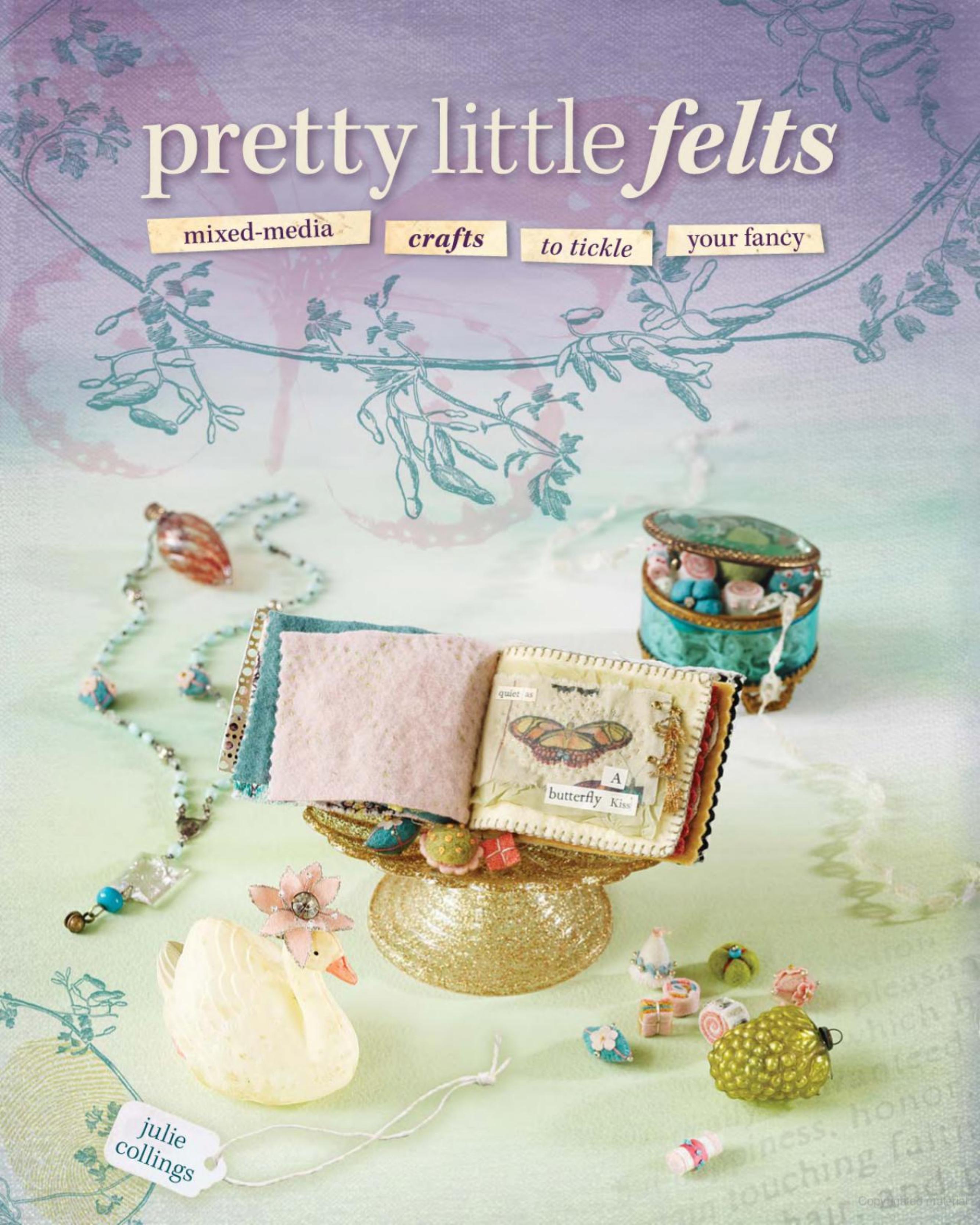 Pretty Little Felts Mixed-Media Crafts To Tickle Your Fancy by Julie Collings