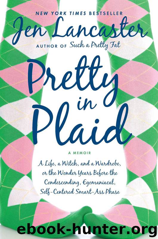 Pretty in Plaid: A Life, a Witch, and a Wardrobe, or the Wonder Years Before the Condescending, Egomaniacal Self-Centered Smart-Ass Phase by Jen Lancaster
