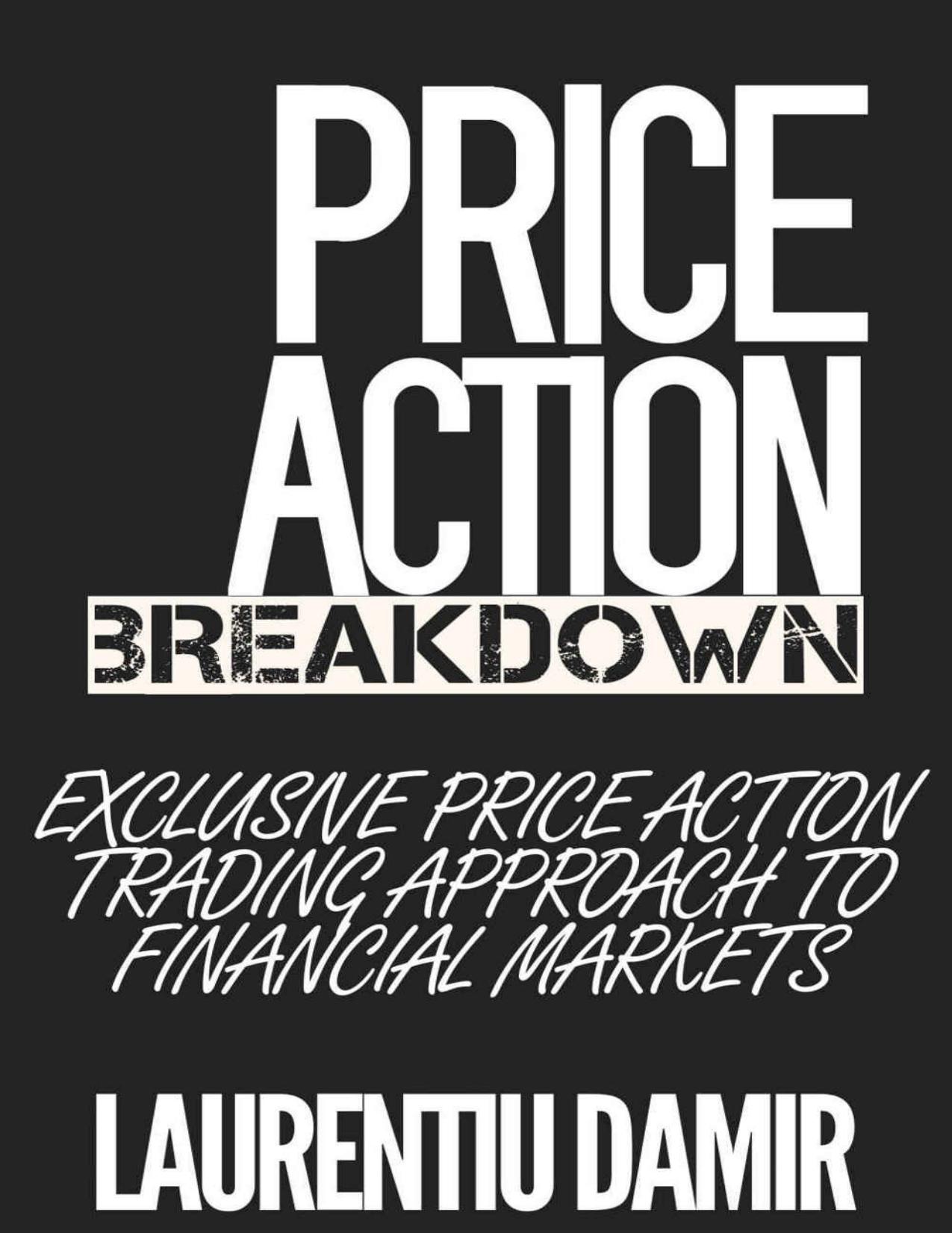 Price Action Breakdown: Exclusive Price Action Trading Approach to Financial Markets - PDFDrive.com by Laurentiu Damir