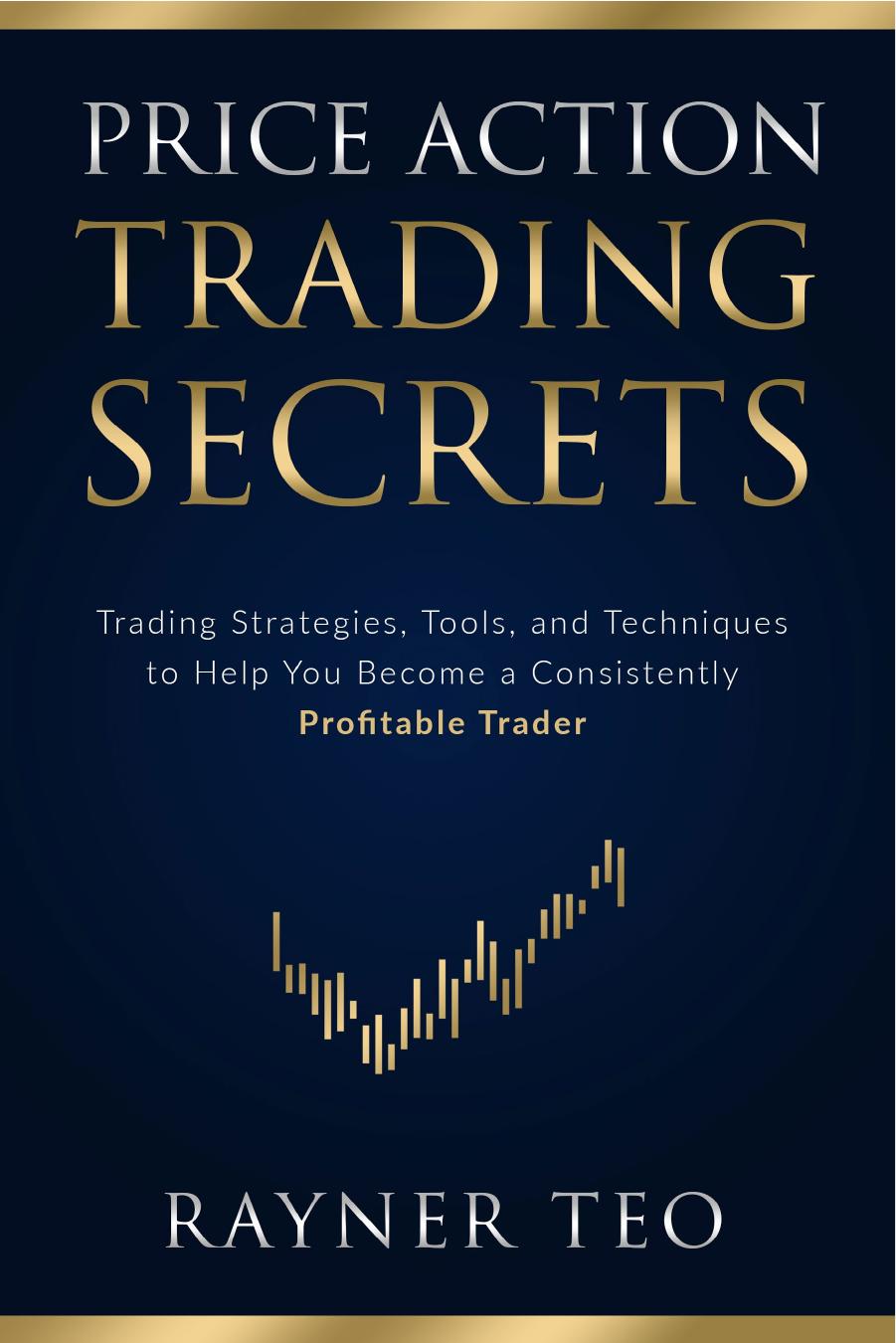 Price Action Trading Secrets: Trading Strategies, Tools, and Techniques to Help You Become a Consistently Profitable Trader by Rayner Teo