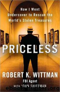 Priceless: How I Went Undercover to Rescue the World's Stolen Treasures by Robert K. Wittman & John Shiffman