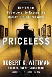 Priceless: How I Went Undercover to Rescue the World's Stolen Treasures by Robert K. Wittman; John Shiffman