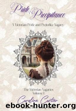 Pride & Precipitance: A Victorian Pride and Prejudice Vagary (The Victorian Vagaries Book 1) by Caroline Cartier