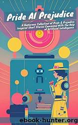 Pride AI Prejudice: A Humorous Collection of Pride and Prejudice Inspired Short Stories Conceived With the Help of Artificial Intelligence by April Karber