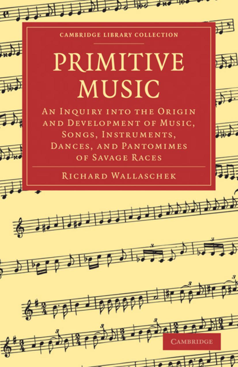 Primitive Music: An Inquiry into the Origin and Development of Music, Songs, Instruments, Dances, and Pantomimes of Savage Races by Richard Wallaschek