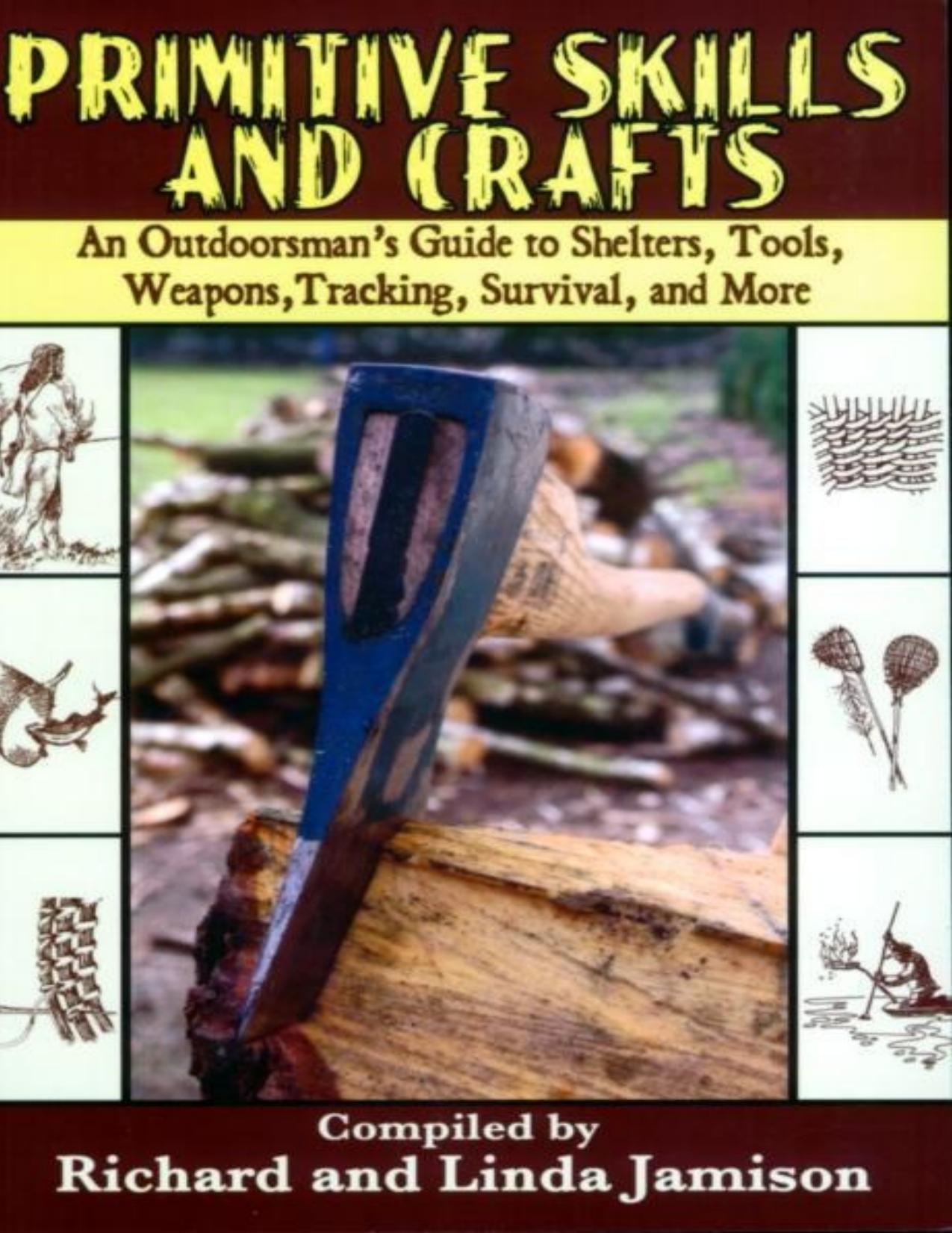 Primitive Skills and Crafts: An Outdoorsman's Guide to Shelters, Tools, Weapons, Tracking, Survival, and More - PDFDrive.com by Richard Jamison;Linda Jamison