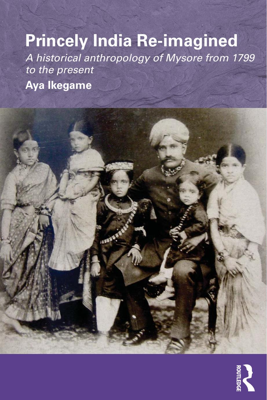 Princely India Re-imagined: A historical anthropology of Mysore from 1799 to the present by Aya Ikegame
