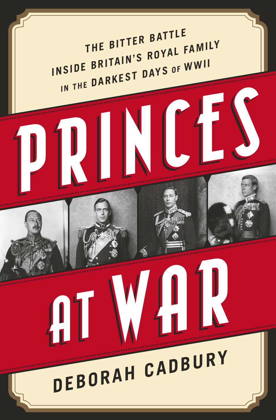 Princes at War: The Bitter Battle Inside Britain's Royal Family in the Darkest Days of WWII by Deborah Cadbury