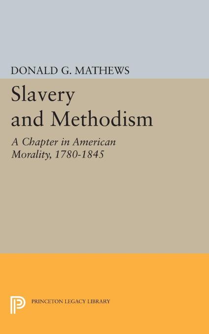 Princeton Legacy Library : Slavery and Methodism: a Chapter in American Morality, 1780-1845 : A Chapter in American Morality, 1780-1845 by Mathews Donald G.(Author)