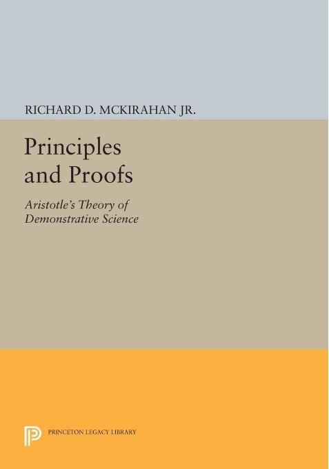 Principles and Proofs: Aristotle's Theory of Demonstrative Science by Richard D. McKirahan Jr