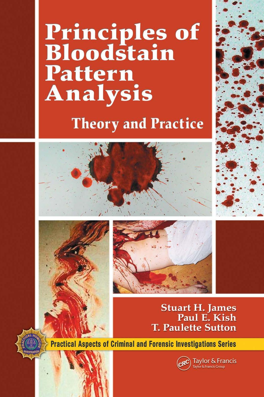 Principles of Bloodstain Pattern Analysis: Theory and Practice (Practical Aspects of Criminal & Forensic Investigations) by Stuart H. James Paul E. Kish T. Paulette Sutton