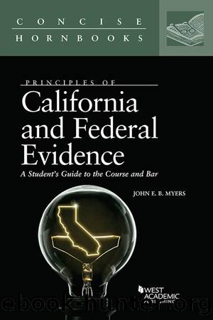 Principles of California and Federal Evidence, A Student's Guide to the Course and Bar (Concise Hornbook Series) by Myers John