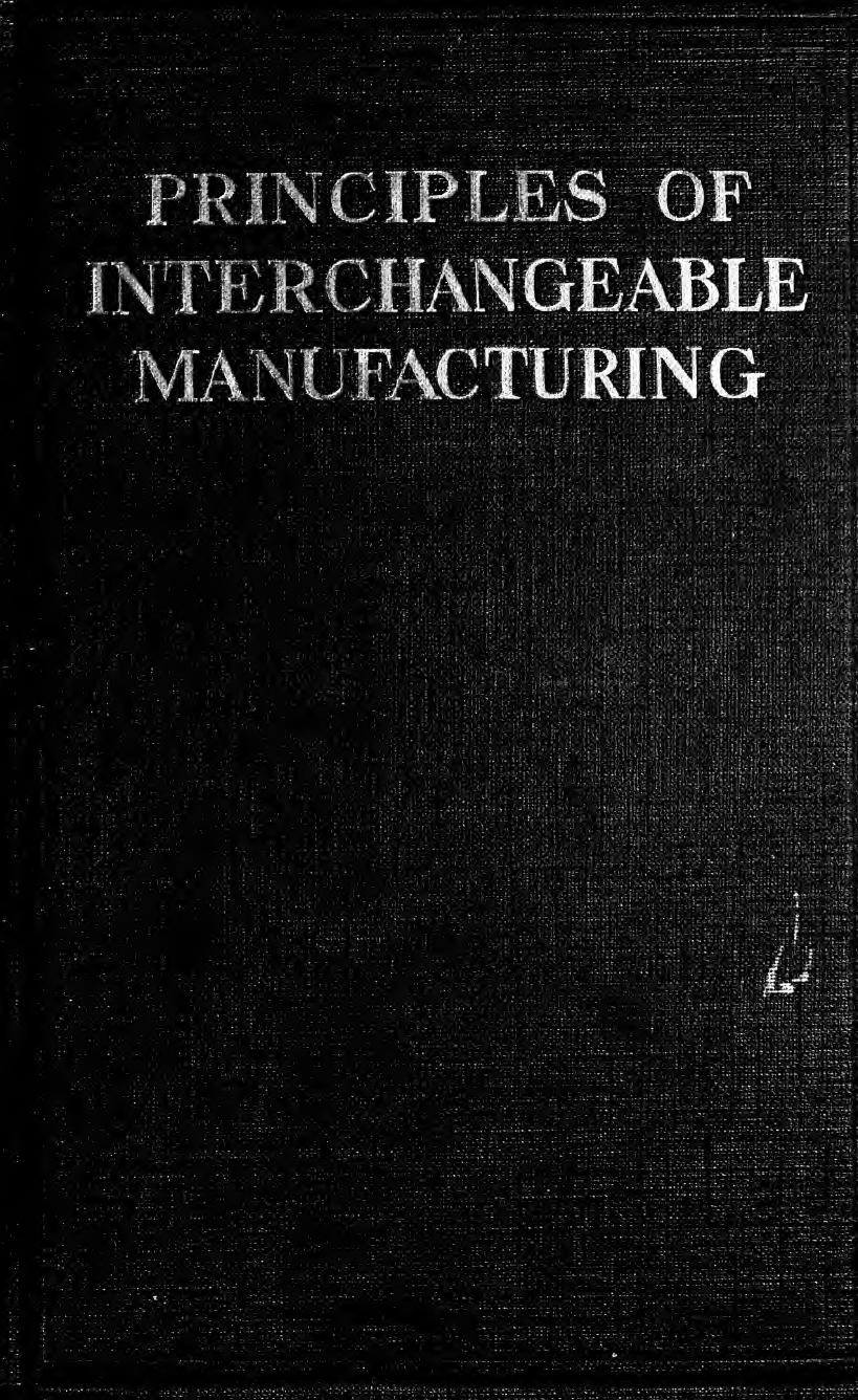 Principles of interchangeable manufacturing; a treatise on the basic principles involved in successful interchangeable manufacturing practice, covering design, tolerances, drawings by Buckingham Earle 1887-1978