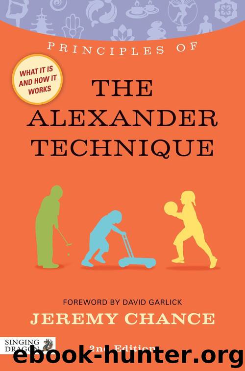 Principles of the Alexander Technique: What It Is, How It Works, and What It Can Do for You Second Edition by Jeremy Chance