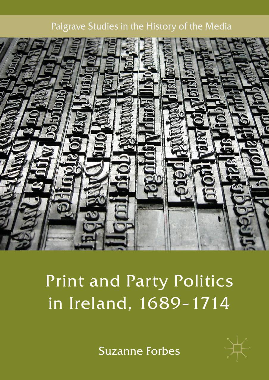 Print and Party Politics in Ireland, 1689-1714 (Palgrave Studies in the History of the Media) by Suzanne Forbes