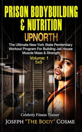 Prison BodyBuilding & Nutrition: UPNORTH: The Ultimate New York State Penitentiary Workout Program for Building Jail House Muscle Mass & Strength. Volume 1: 5x5 by Joseph Cosme