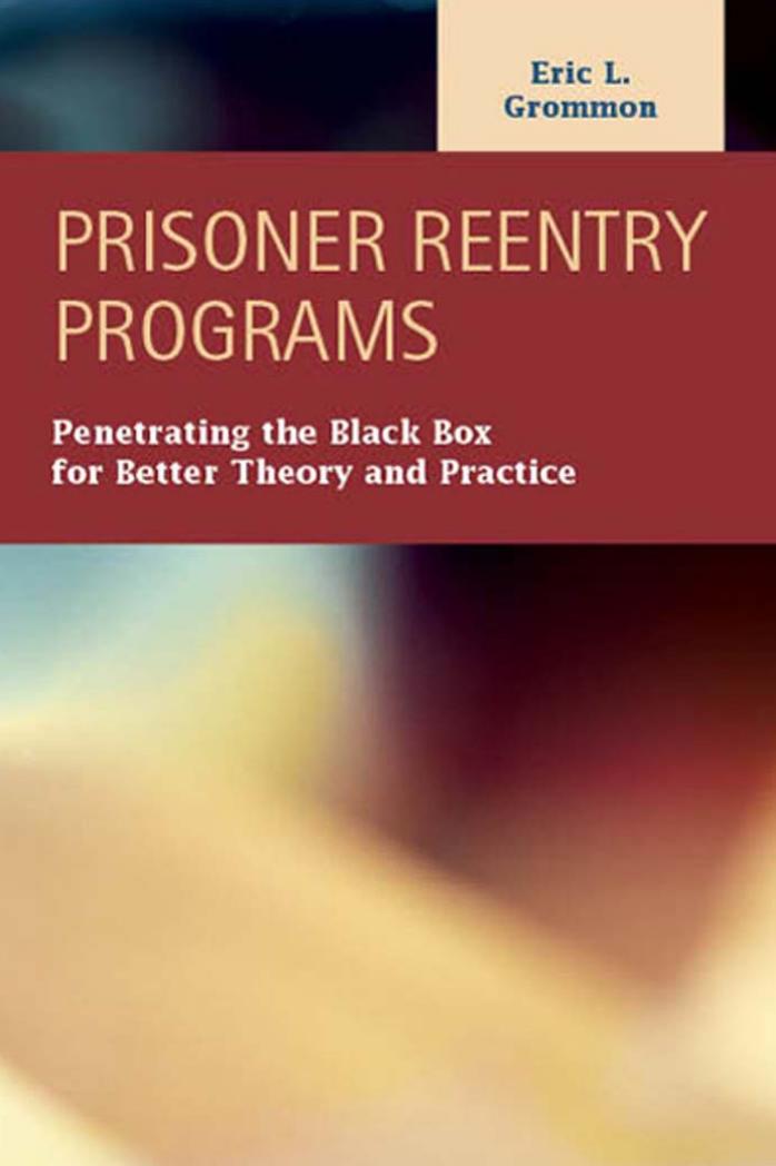 Prisoner Reentry Programs: Penetrating the Black Box for Better Theory and Practice by Eric L. Grommon