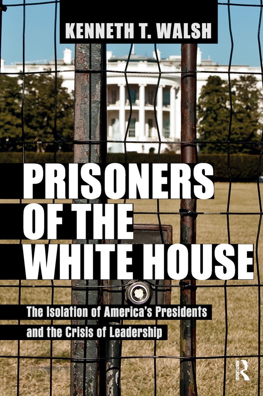 Prisoners of the White House : The Isolation of America's Presidents and the Crisis of Leadership by Kenneth T. Walsh