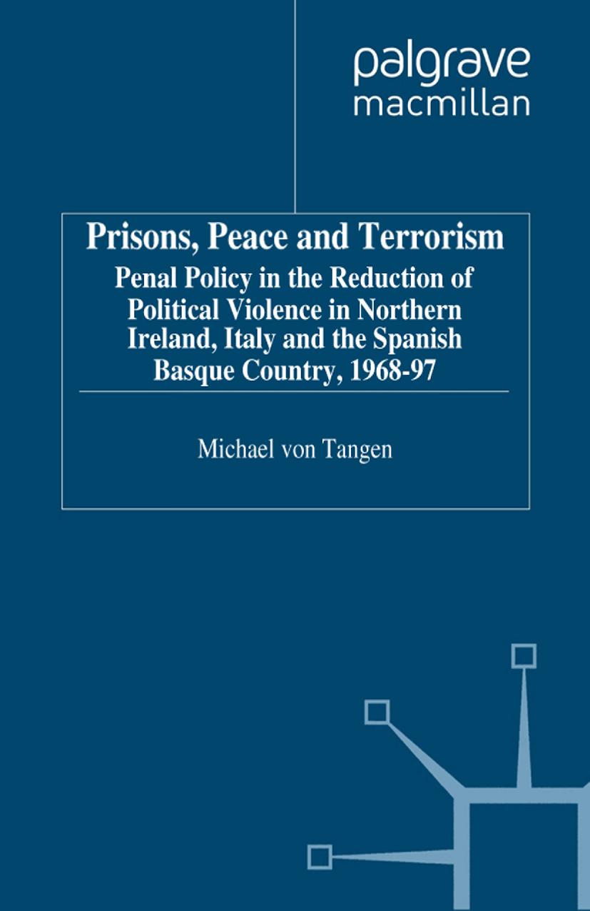 Prisons, Peace and Terrorism: Penal Policy in the Reduction of Political Violence in Northern Ireland, Italy and the Spanish Basque Country, 1968â97 by Michael Tangen von Page (auth.)