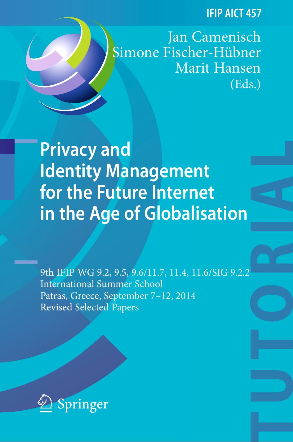 Privacy and Identity Management for the Future Internet in the Age of Globalisation: 9th IFIP WG 9.2, 9.5, 9.6/11.7, 11.4, 11.6/SIG 9.2.2 International Summer School, Patras, Greec by Jan Camenisch Simone Fischer-Hübner Marit Hansen (eds.)