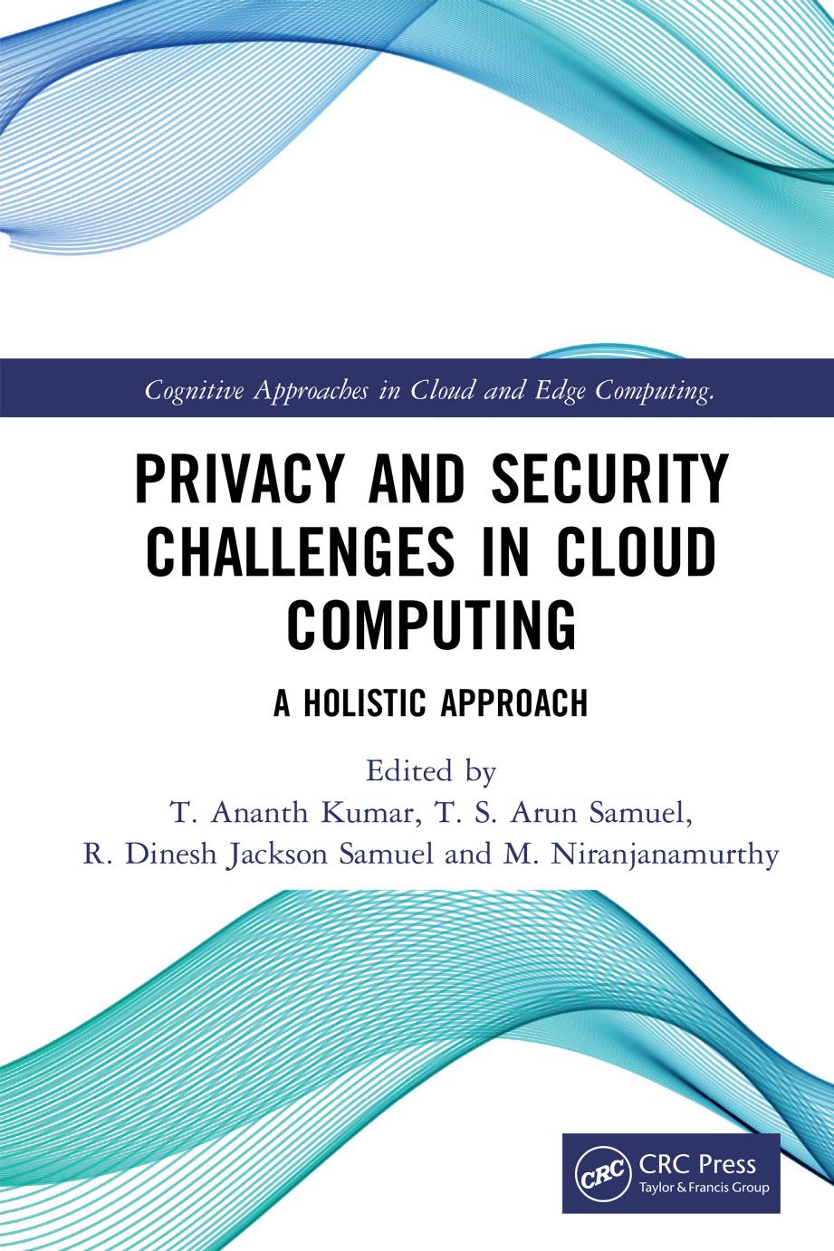 Privacy and Security Challenges in Cloud Computing; A Holistic Approach by T. Ananth Kumar & T. S. Arun Samuel & R. Dinesh Jackson Samuel & M. Niranjanamurthy