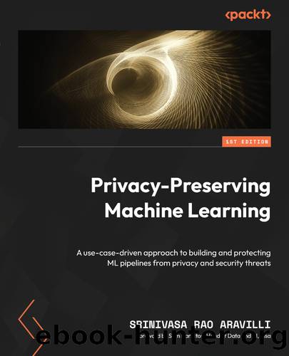 Privacy-Preserving Machine Learning by Srinivas Rao Aravilli